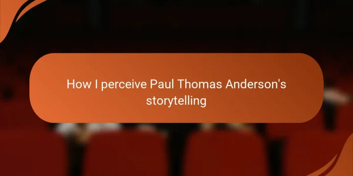 How I perceive Paul Thomas Anderson’s storytelling