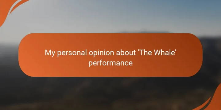 My personal opinion about ‘The Whale’ performance